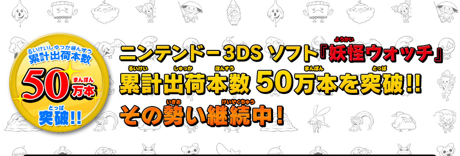 ニンテンドー3DSソフト『妖怪ウォッチ』累計出荷本数50万本を突破!! その勢い継続中!
