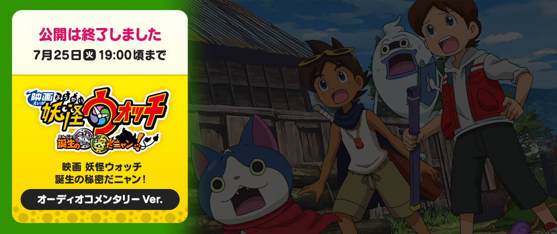 公開は終了しました 7月25日（火）19:00頃まで 映画 妖怪ウォッチ 誕生の秘密だニャン！ オーディオコメンタリーVer.