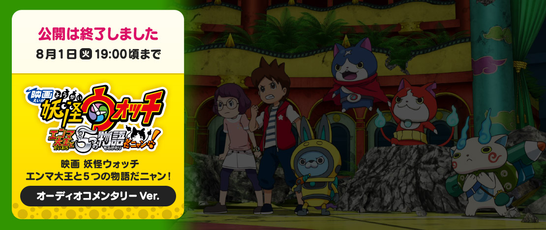 公開は終了しました 8月1日（火）19:00頃まで 映画 妖怪ウォッチ エンマ大王と5つの物語だニャン！ オーディオコメンタリーVer.