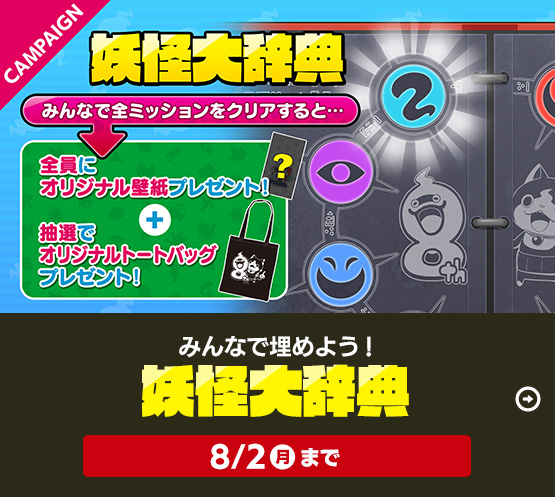 みんなで埋めよう！妖怪大辞典 みんなでミッションに挑戦してコンプリートしよう！みんなで全ミッションをクリアすると…全員にオリジナル壁紙プレゼント！抽選でオリジナルトートバッグ プレゼント！キャンペーン期間：2021年7月1日（木）～8月2日（月）まで