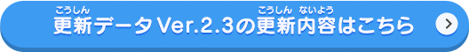 更新データVer.2.3の更新内容はこちら