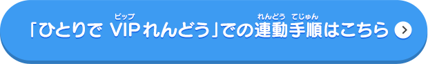 「ひとりで VIPれんどう」での連動手順はこちら