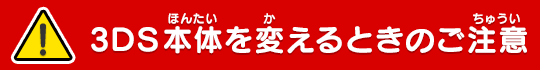 [！]3DS本体を変えるときのご注意