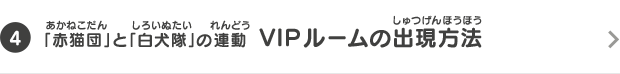 [4]「赤猫団」と「白犬隊」の連動  VIPルームの出現方法