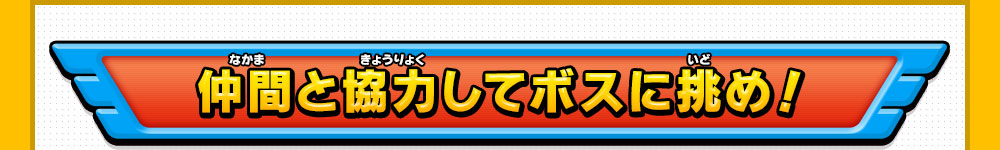 仲間と協力してボスに挑め！