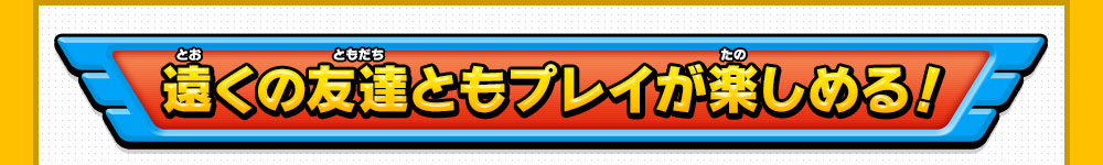 遠くの友達ともプレイが楽しめる！