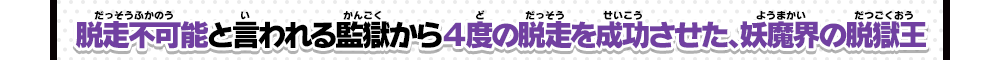 脱走不可能と言われる監獄から４度の脱走を成功させた、妖魔界の脱獄王
