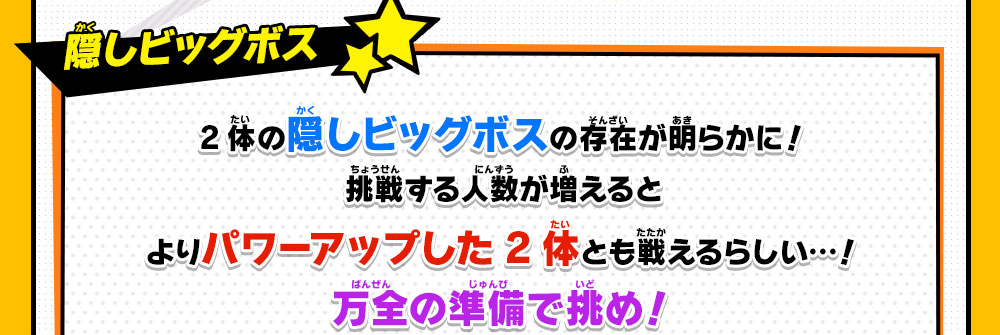 隠しビッグボス 2体の隠しビッグボスの存在が明らかに！挑戦する人数が増えると よりパワーアップした2体とも戦えるらしい...！万全の準備で挑め！