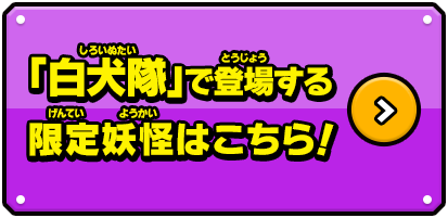 「白犬隊」で登場する限定妖怪はこちら！