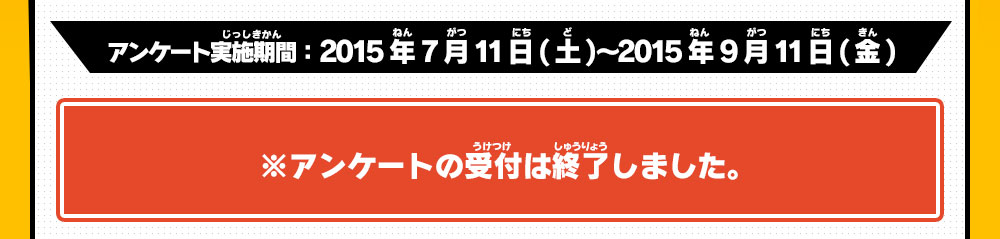 アンケート実施期間2015年7月11日(土)〜2015年9月11日(金) ※アンケートの受付は終了しました。