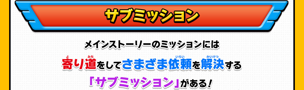 サブミッション メインストーリーのミッションには寄り道をしてさまざま依頼を解決する「サブミッション」がある！