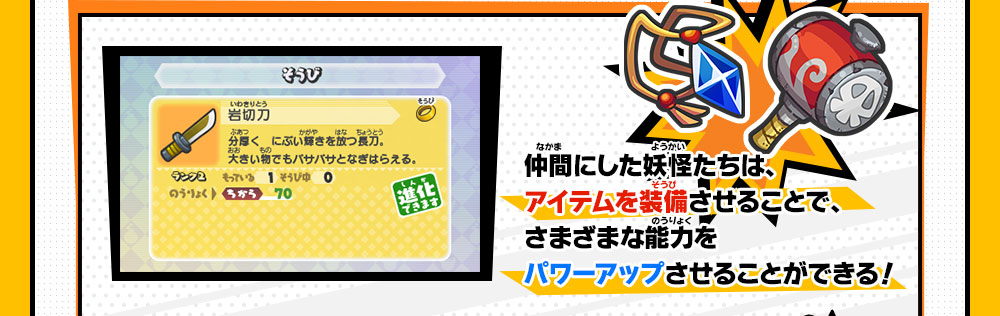 仲間にした妖怪たちは、アイテムを装備させることで、さまざまな能力をパワーアップさせることができる！