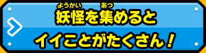 妖怪を集めるとイイことたくさん！