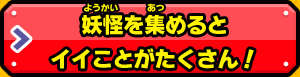 妖怪を集めるとイイことたくさん！