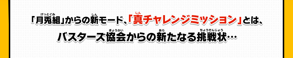 「月兎組」からの新モード、「真チャレンジミッション」とは、バスターズ協会からの新たなる挑戦状・・・