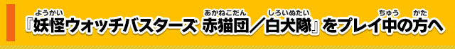 『妖怪ウォッチバスターズ 赤猫団／白犬隊』をプレイ中の方へ
