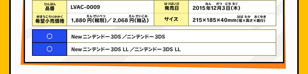 品番：LVAC-0009/希望小売価格：1,880円（税別）／2,068円（税込）/
                    発売日：2015年12月3日（木）/サイズ：215×185×40mm（幅×高さ×奥行）/◯：Newニンテンドー3DS／ニンテンドー3DS/◯：Newニンテンドー3DS LL／ニンテンドー3DS LL
