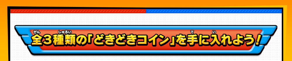 全３種類の「どきどきコイン」を手に入れよう！