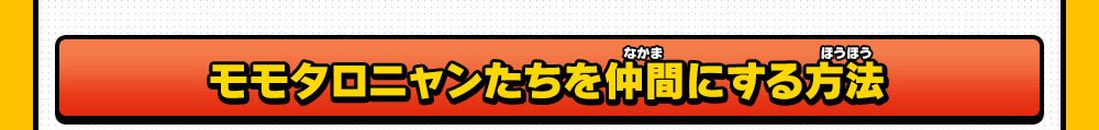 モモタロニャンたちを仲間にする方法