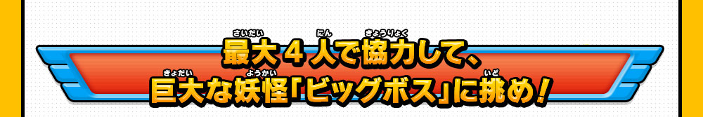 最大4人で協力して、巨大な妖怪「ビッグボス」に挑め！