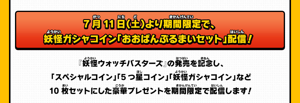 7月11日（土）より期間限定で、妖怪ガシャコイン「おおばんぶるまいセット」配信！／『妖怪ウォッチバスターズ』の発売を記念し、「スペシャルコイン」「5つ星コイン」「妖怪ガシャコイン」など10枚セットにした豪華プレゼントを期間限定で配信します！