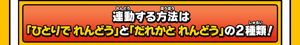 連動する方法は「ひとりで れんどう」と「だれかと れんどう」の2種類！