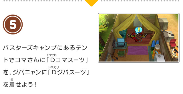 5 バスターズキャンプにあるテントでコマさんに「Ｄコマスーツ」を、ジバニャンに「Ｄジバスーツ」を着せよう！