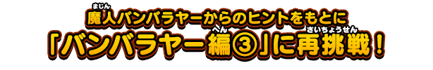 魔人バンバラヤーからのヒントをもとに「バンバラヤー編③」に再挑戦！