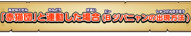 「赤猫団」と連動した場合(Bジバニャンの出現方法)