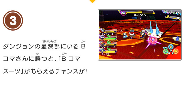 3 ダンジョンの最深部にいるBコマさんに勝つと、「Bコマスーツ」がもらえるチャンスが！