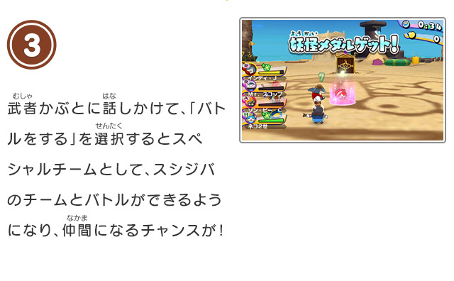 3 武者かぶとに話しかけて、「バトルをする」を選択するとスペシャルチームとして、スシジバのチームとバトルができるようになり、仲間になるチャンスが！