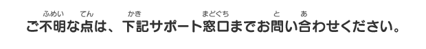 ご不明な点は、下記サポート窓口までお問い合わせください。