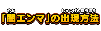 「闇エンマ」の出現方法