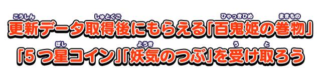 更新データ取得後にもらえる「百鬼姫の巻物」「5つ星コイン」「妖気のつぶ」を受け取ろう