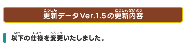 更新データVer.1.5の更新内容 以下の仕様を変更いたしました。