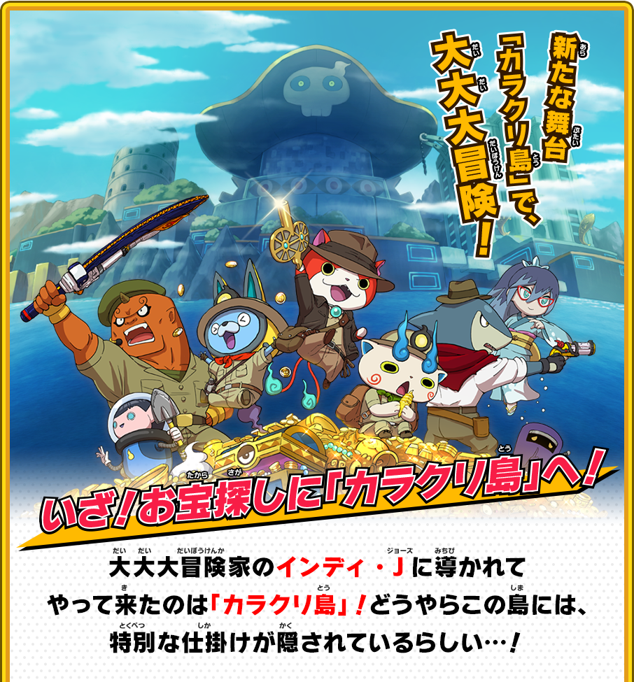 新たな舞台「カラクリ島」で、大大大冒険！ いざ！お宝探しに「カラクリ島」へ！ 大大大冒険家のインディ・Jに導かれてやって来たのは「カラクリ島」！どうやらこの島には、特別な仕掛けが隠されているらしい…！