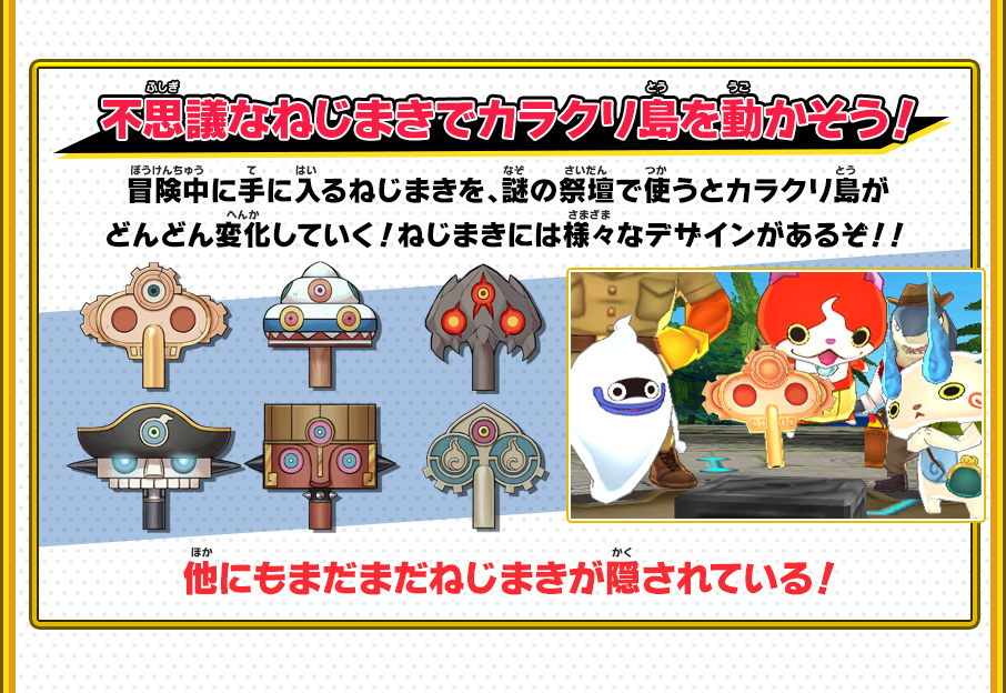 不思議なねじまきでカラクリ島を動かそう！ 冒険中に手に入るねじまきを、謎の祭壇で使うとカラクリ島がどんどん変化していく！ねじまきには様々なデザインがあるぞ！！ 他にもまだまだねじまきが隠されている！