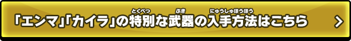 「エンマ」「カイラ」の特別な武器の入手方法