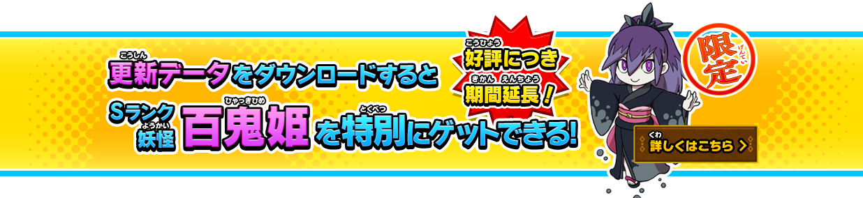 更新データをダウンロードするとSランク妖怪百鬼姫を特別にゲットできる! 好評につき期間延長！ 詳しくはこちら