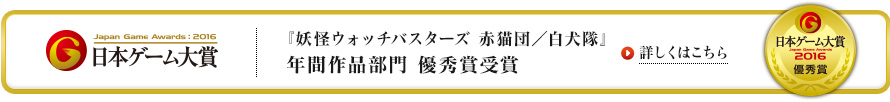 『妖怪ウォッチバスターズ 赤猫団／白犬隊』年間作品部門 優秀賞受賞 詳しくはこちら