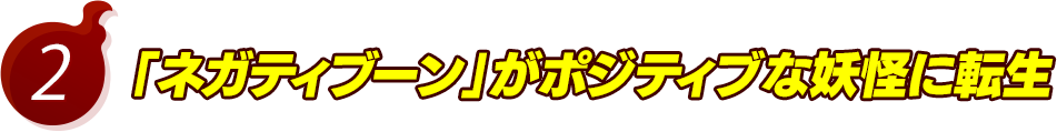 2.「ネガティブーン」がポジティブな妖怪に転生