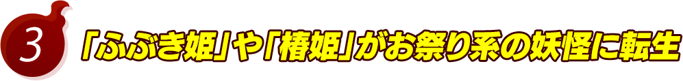 3.「ふぶき姫」や「椿姫」がお祭り系の妖怪に転生