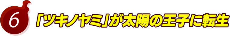 6.「ツキノヤミ」が太陽の王子に転生