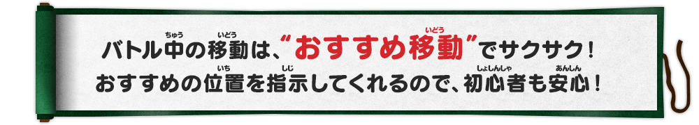 バトル中の移動は、“おすすめ移動”でサクサク！おすすめの位置を指示してくれるので、初心者も安心！