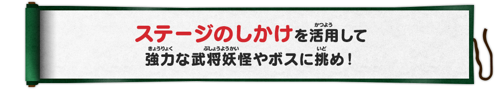 ステージのしかけを活用して強力な武将妖怪やボスに挑め！