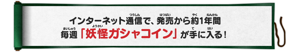 インターネット通信で、発売から約1年間毎週「妖怪ガシャコイン」が手に入る！