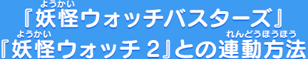 『妖怪ウォッチバスターズ』『妖怪ウォッチ2』との連動方法