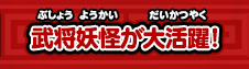武将妖怪が大活躍！
