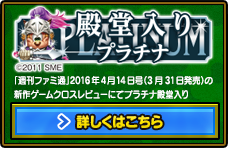 
        「週刊ファミ通」2016年4月14日号（3月31日発売）の新作ゲームクロスレビューにてプラチナ殿堂入り 詳しくはこちら