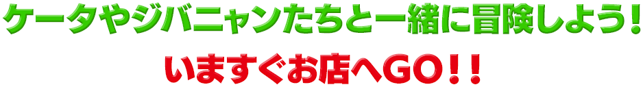 ケータやジバニャンたちと一緒に冒険しよう！いますぐお店へGO！！